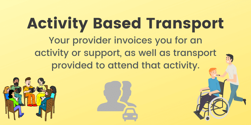 Activity Based Transport: Your provider invoices you for an activity or support, as well as transport provided to attend that activity.